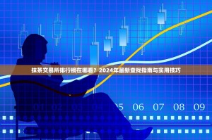 抹茶交易所排行榜在哪看？2024年最新查找指南与实用技巧