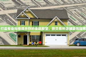 打造专业与格调并存的金融殿堂，欧交易所店铺装饰指南