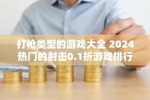 打枪类型的游戏大全 2024热门的射击0.1折游戏排行榜