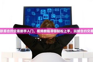 欧易合约交易新手入门，视频教程带你轻松上手，玩转合约交易