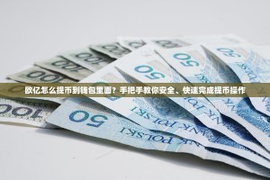 欧亿怎么提币到钱包里面？手把手教你安全、快速完成提币操作