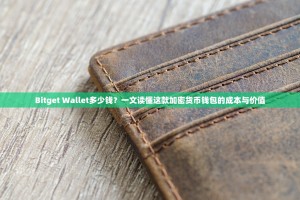 Bitget Wallet多少钱？一文读懂这款加密货币钱包的成本与价值