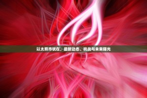 以太熊市犹在，最新动态、挑战与未来曙光