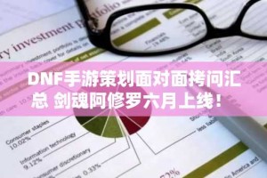 DNF手游策划面对面拷问汇总 剑魂阿修罗六月上线！