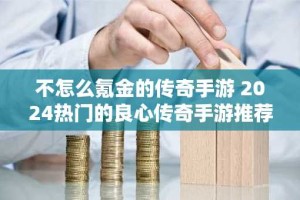 不怎么氪金的传奇手游 2024热门的良心传奇手游推荐