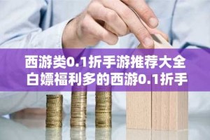 西游类0.1折手游推荐大全 白嫖福利多的西游0.1折手游盘点