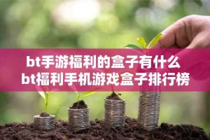 bt手游福利的盒子有什么 bt福利手机游戏盒子排行榜