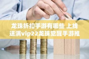 龙珠折扣手游有哪些 上线送满vip22龙珠觉醒手游推荐