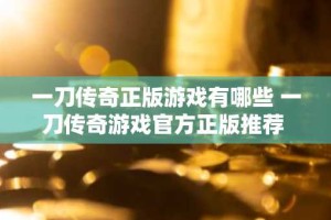 一刀传奇正版游戏有哪些 一刀传奇游戏官方正版推荐