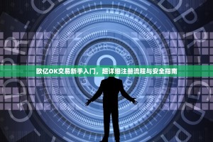 欧亿OK交易新手入门，超详细注册流程与安全指南