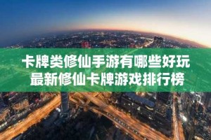 卡牌类修仙手游有哪些好玩 最新修仙卡牌游戏排行榜单