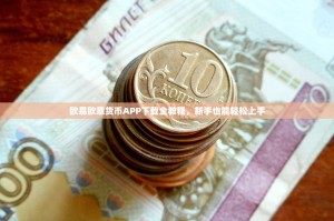 欧易欧意货币APP下载全教程，新手也能轻松上手