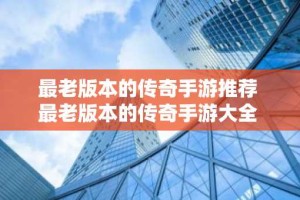最老版本的传奇手游推荐 最老版本的传奇手游大全