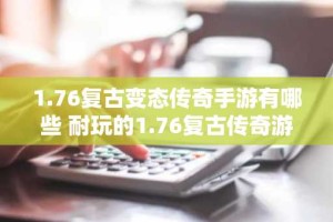 1.76复古变态传奇手游有哪些 耐玩的1.76复古传奇游戏推荐