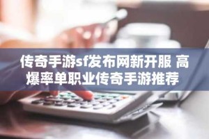 传奇手游sf发布网新开服 高爆率单职业传奇手游推荐