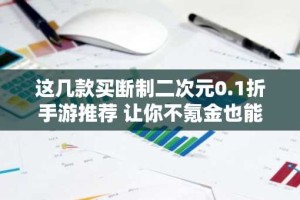 这几款买断制二次元0.1折手游推荐 让你不氪金也能玩得很爽!