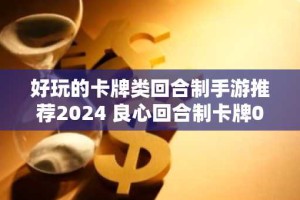 好玩的卡牌类回合制手游推荐2024 良心回合制卡牌0.05折手游排行