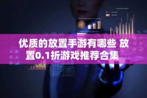 优质的放置手游有哪些 放置0.1折游戏推荐合集