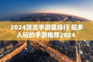2024顶流手游量排行 超多人玩的手游推荐2024