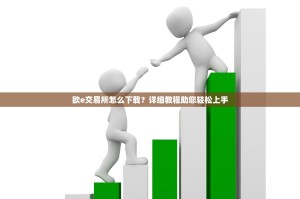 欧e交易所怎么下载？详细教程助您轻松上手