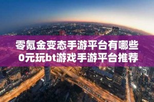 零氪金变态手游平台有哪些 0元玩bt游戏手游平台推荐