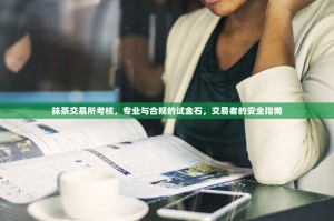抹茶交易所考核，专业与合规的试金石，交易者的安全指南