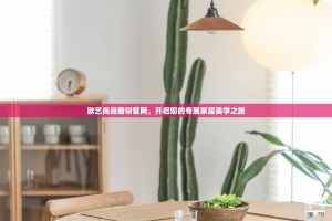 欧艺尚品窗帘官网，开启您的专属家居美学之旅