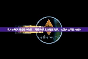 以太坊分叉测试意外失败，网络升级之路再添变数，社区关注风险与应对