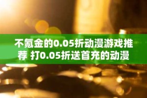 不氪金的0.05折动漫游戏推荐 打0.05折送首充的动漫手游