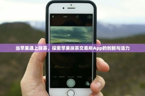 当苹果遇上抹茶，探索苹果抹茶交易所App的创新与活力
