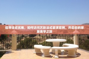 探寻法式优雅，如何访问艺欧法式装潢官网，开启您的家居美学之旅