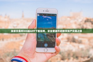 抹茶交易所iOS版APP下载指南，安全便捷开启数字资产交易之旅