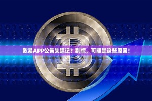 欧易APP公告失踪记？别慌，可能是这些原因！