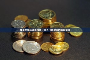 抹茶交易所选币指南，从入门到进阶的实用策略