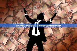 匠心筑梦，创新领航，探秘抹茶交易所的核心团队