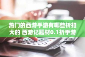 热门的西游手游有哪些折扣大的 西游记题材0.1折手游排行榜2024