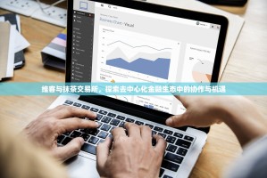 维客与抹茶交易所，探索去中心化金融生态中的协作与机遇