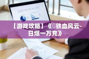 【游戏攻略】《​铁血风云-日爆一万充》