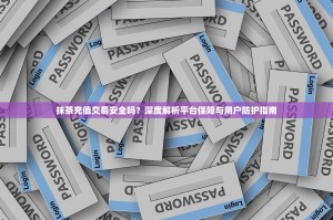 抹茶充值交易安全吗？深度解析平台保障与用户防护指南