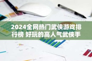 2024全网热门武侠游戏排行榜 好玩的高人气武侠手游有哪些