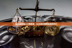 以太坊创始人V神预测，以太坊价格将走向何方？