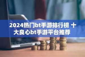 2024热门bt手游排行榜 十大良心bt手游平台推荐