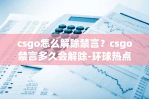 csgo怎么解除禁言？csgo禁言多久会解除-环球热点评