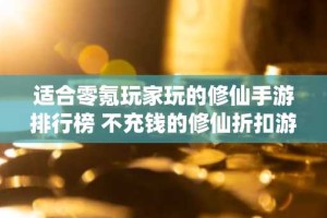 适合零氪玩家玩的修仙手游排行榜 不充钱的修仙折扣游戏大全