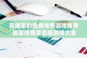 高爆率的免费传奇游戏推荐 超变传奇变态版游戏大全