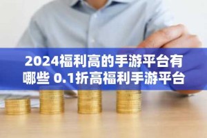 2024福利高的手游平台有哪些 0.1折高福利手游平台排行榜