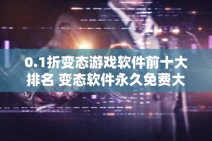0.1折变态游戏软件前十大排名 变态软件永久免费大全