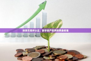 抹茶交易所认证，数字资产世界的黄金标准