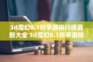 3d魔幻0.1折手游排行榜最新大全 3d魔幻0.1折手游排行榜分享