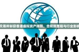 欧易交易所斩获香港虚拟资产牌照，合规新里程与行业影响展望